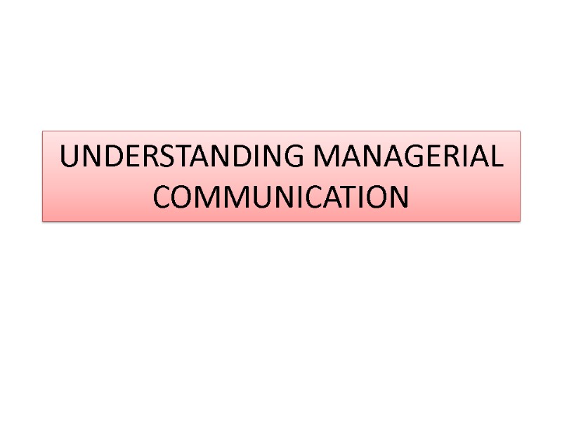 UNDERSTANDING MANAGERIAL COMMUNICATION